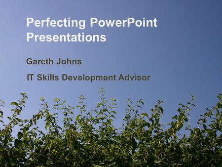 1 Perfecting PowerPoint Presentations Gareth Johns IT Skills Development Advisor.