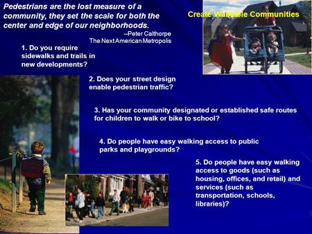 Pedestrians are the lost measure of a community, they set the scale for both the center and edge of our neighborhoods. --Peter Calthorpe The Next American.