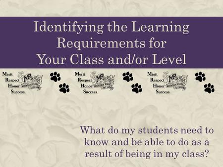 Identifying the Learning Requirements for Your Class and/or Level What do my students need to know and be able to do as a result of being in my class?