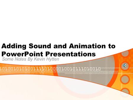 Adding Sound and Animation to PowerPoint Presentations Some Notes By Kevin Hytten.