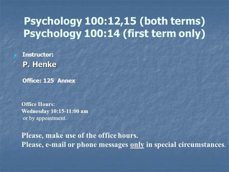 Psychology 100:12,15 (both terms) Psychology 100:14 (first term only) Instructor: P. Henke P. Henke Office: 125 Annex Office Hours: Wednesday 10:15-11:00.