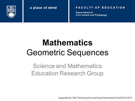 Mathematics Geometric Sequences Science and Mathematics Education Research Group Supported by UBC Teaching and Learning Enhancement Fund 2012-2013 Department.