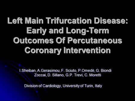 Left Main Trifurcation Disease: Early and Long-Term Outcomes Of Percutaneous Coronary Intervention I.Sheiban, A.Gerasimou, F. Sciuto, P.Omedè, G. Biondi.