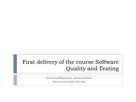 First delivery of the course Software Quality and Testing Katerina Zdravkova, Anastas Mišev