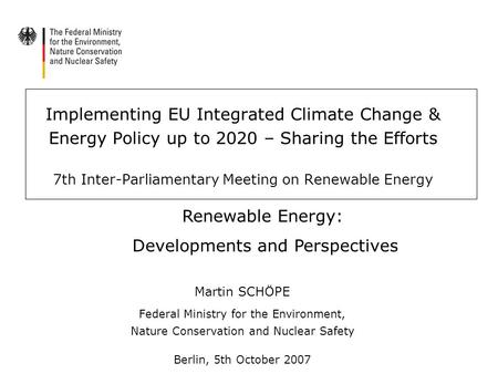Implementing EU Integrated Climate Change & Energy Policy up to 2020 – Sharing the Efforts 7th Inter-Parliamentary Meeting on Renewable Energy Martin SCHÖPE.