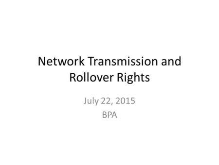 Network Transmission and Rollover Rights July 22, 2015 BPA.