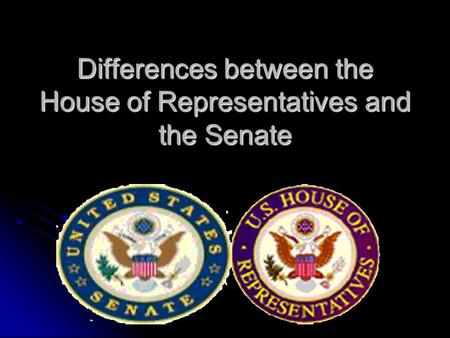 Differences between the House of Representatives and the Senate.