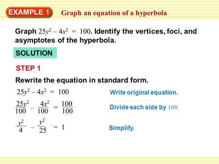 EXAMPLE 1 Graph an equation of a hyperbola Graph 25y 2 – 4x 2 = 100. Identify the vertices, foci, and asymptotes of the hyperbola. SOLUTION STEP 1 Rewrite.