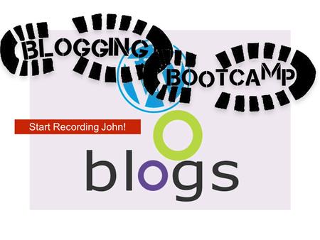 Start Recording John!. What is a Blog? What do you post online already? Where do you post it?