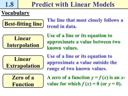 Vocabulary The line that most closely follows a trend in data. Best-fitting line 1.8Predict with Linear Models Use of a line or its equation to approximate.