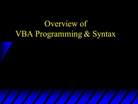 Overview of VBA Programming & Syntax. Programming With Objects u Objects –Properties: attributes or characteristics of an object (e.g., font size, color,