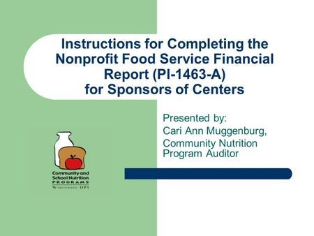 Instructions for Completing the Nonprofit Food Service Financial Report (PI-1463-A) for Sponsors of Centers Presented by: Cari Ann Muggenburg, Community.