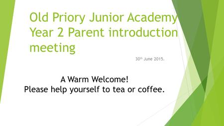 Old Priory Junior Academy Year 2 Parent introduction meeting 30 th June 2015. A Warm Welcome! Please help yourself to tea or coffee.