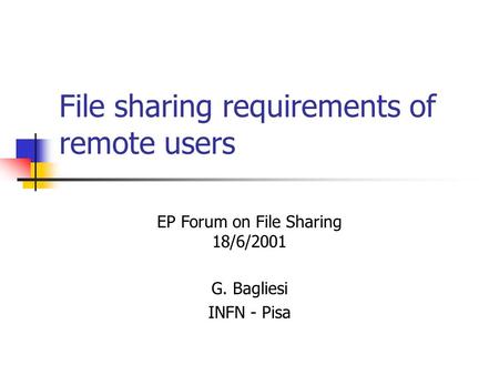 File sharing requirements of remote users G. Bagliesi INFN - Pisa EP Forum on File Sharing 18/6/2001.