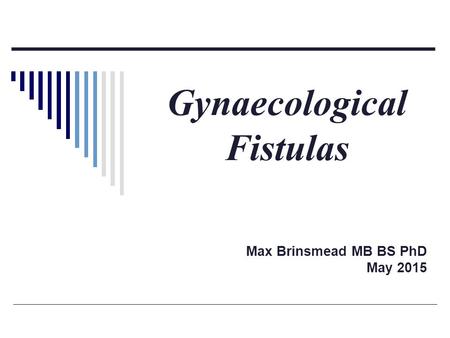 Gynaecological Fistulas Max Brinsmead MB BS PhD May 2015.