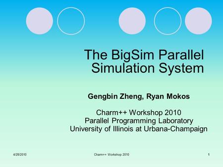 1Charm++ Workshop 2010 The BigSim Parallel Simulation System Gengbin Zheng, Ryan Mokos Charm++ Workshop 2010 Parallel Programming Laboratory University.