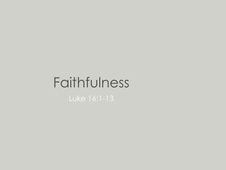 Faithfulness Luke 16:1-13. 1.He also said to the disciples: “There was a rich man who received an accusation that his manager was squandering his possessions.