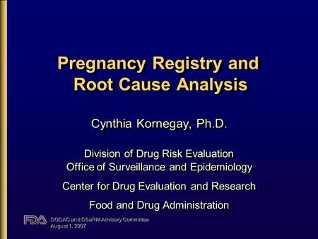 DODAC and DSaRM Advisory Committee August 1, 2007 Pregnancy Registry and Root Cause Analysis Cynthia Kornegay, Ph.D. Division of Drug Risk Evaluation Office.