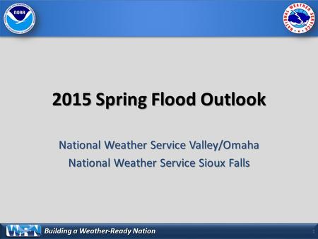 Building a Weather-Ready Nation 2015 Spring Flood Outlook National Weather Service Valley/Omaha National Weather Service Sioux Falls 1.