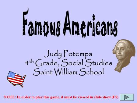 Judy Potempa 4 th Grade, Social Studies Saint William School NOTE: In order to play this game, it must be viewed in slide show (F5)