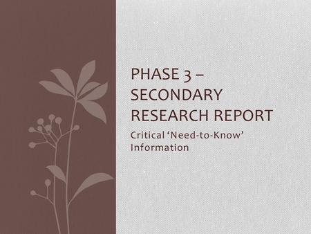 Critical ‘Need-to-Know’ Information PHASE 3 – SECONDARY RESEARCH REPORT.