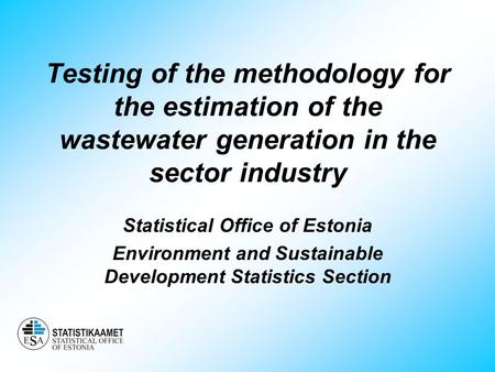 Testing of the methodology for the estimation of the wastewater generation in the sector industry Statistical Office of Estonia Environment and Sustainable.