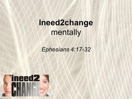Ineed2change mentally Ephesians 4:17-32. Love the Lord your God with all your heart and with all your soul and with all your mind and with all your strength.