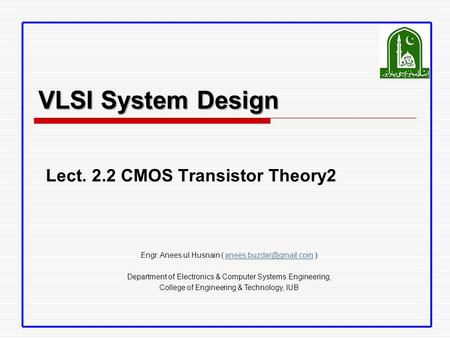 VLSI System Design Lect. 2.2 CMOS Transistor Theory2 Engr. Anees ul Husnain (  Department of Electronics.