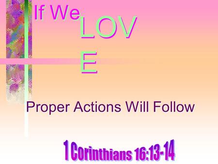 If We Proper Actions Will Follow LOV E. Introduction Love the Lord and truth – Obedience follows –Acts 2:38, 41 More dedicated members – if there is love.