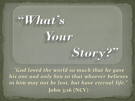 God loved the world so much that he gave his one and only Son so that whoever believes in him may not be lost, but have eternal life.” John 3:16 (NCV)