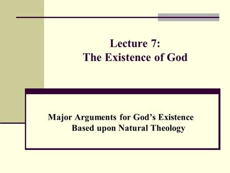 Lecture 7: The Existence of God Major Arguments for God’s Existence Based upon Natural Theology.