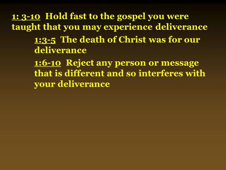 1: 3-10 Hold fast to the gospel you were taught that you may experience deliverance 1:3-5 The death of Christ was for our deliverance 1:6-10 Reject any.