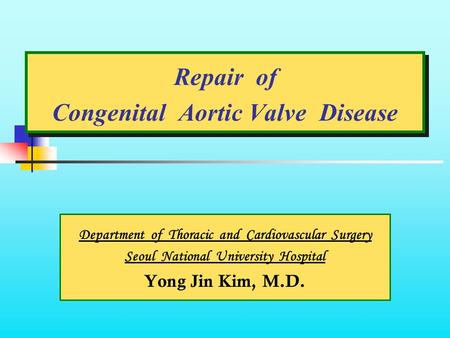 Repair of Congenital Aortic Valve Disease Department of Thoracic and Cardiovascular Surgery Seoul National University Hospital Yong Jin Kim, M.D.