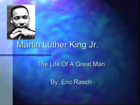Martin Luther King Jr. The Life Of A Great Man By: Eric Rasch.