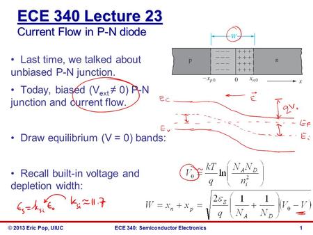© 2013 Eric Pop, UIUCECE 340: Semiconductor Electronics ECE 340 Lecture 23 Current Flow in P-N diode Last time, we talked about unbiased P-N junction.