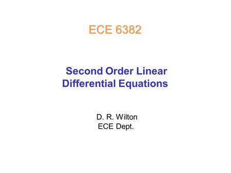 D. R. Wilton ECE Dept. ECE 6382 Second Order Linear Differential Equations.