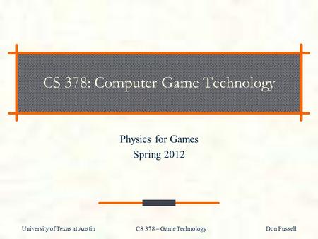 University of Texas at Austin CS 378 – Game Technology Don Fussell CS 378: Computer Game Technology Physics for Games Spring 2012.
