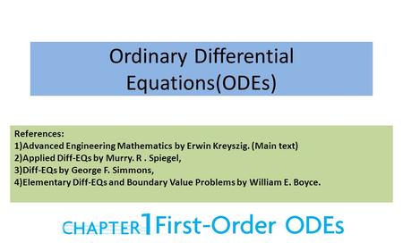 Ordinary Differential Equations(ODEs) References: 1)Advanced Engineering Mathematics by Erwin Kreyszig. (Main text) 2)Applied Diff-EQs by Murry. R. Spiegel,