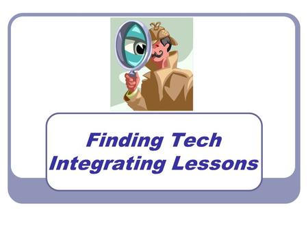 Finding Tech Integrating Lessons. Agenda Explanation of NETS Where can I find online lessons and resources? How can I use the lessons? Discover your own.