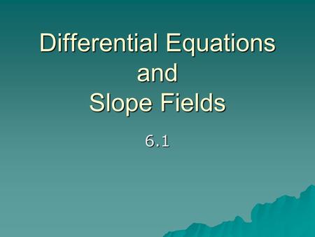 Differential Equations and Slope Fields 6.1. Differential Equations  An equation involving a derivative is called a differential equation.  The order.