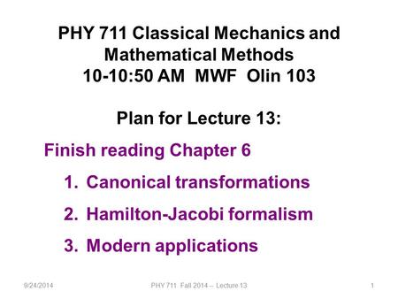 9/24/2014PHY 711 Fall 2014 -- Lecture 131 PHY 711 Classical Mechanics and Mathematical Methods 10-10:50 AM MWF Olin 103 Plan for Lecture 13: Finish reading.