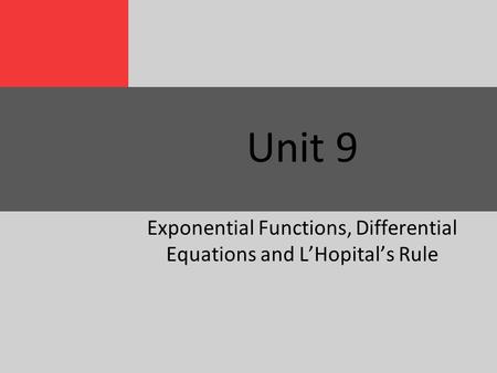 Unit 9 Exponential Functions, Differential Equations and L’Hopital’s Rule.