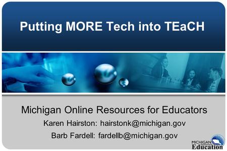 Putting MORE Tech into TEaCH Michigan Online Resources for Educators Karen Hairston: Barb Fardell: