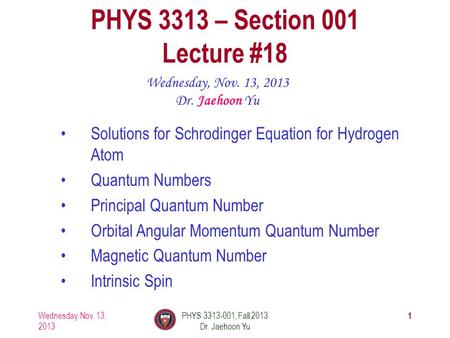 Wednesday, Nov. 13, 2013 PHYS 3313-001, Fall 2013 Dr. Jaehoon Yu 1 PHYS 3313 – Section 001 Lecture #18 Wednesday, Nov. 13, 2013 Dr. Jaehoon Yu Solutions.