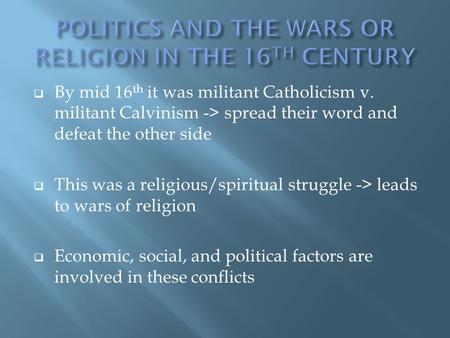  By mid 16 th it was militant Catholicism v. militant Calvinism -> spread their word and defeat the other side  This was a religious/spiritual struggle.