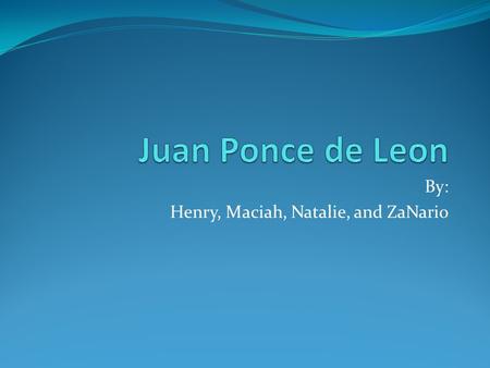 By: Henry, Maciah, Natalie, and ZaNario. Personal Information Juan Ponce de Leon was born in 1460 in Santervas, Spain Juan was born to a noble family.