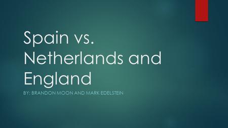 Spain vs. Netherlands and England BY: BRANDON MOON AND MARK EDELSTEIN.