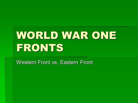 WORLD WAR ONE FRONTS Western Front vs. Eastern Front.