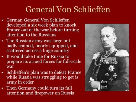General Von Schlieffen German General Von Schlieffen developed a six week plan to knock France out of the war before turning attention to the Russians.