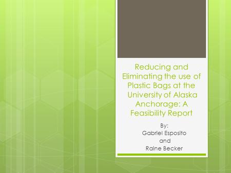 Reducing and Eliminating the use of Plastic Bags at the University of Alaska Anchorage: A Feasibility Report By: Gabriel Esposito and Raine Becker.